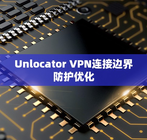 Unlocator VPN连接边界防护优化