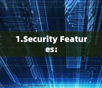 1.Security Features: