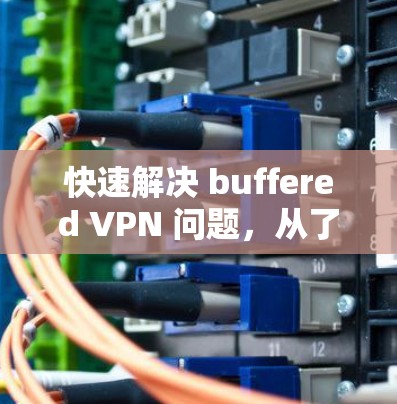 快速解决 buffered VPN 问题,从了解配置到优化配置 快速解决 buffered VPN 问题,从了解配置到优化配置