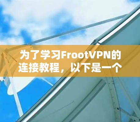 为了学习FrootVPN的连接教程，以下是一个清晰的步骤指南