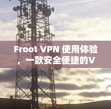 Froot VPN 使用体验，一款安全便捷的VPN工具推荐