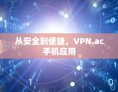 从安全到便捷,VPN.ac手机应用 从安全到便捷,VPN.ac手机应用