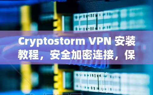 Cryptostorm VPN 安装教程，安全加密连接，保障数据安全