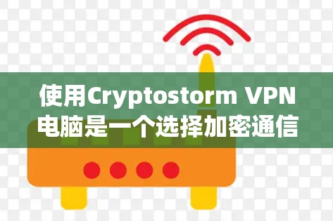 使用Cryptostorm VPN电脑是一个选择加密通信的高级VPN服务，适合对安全性要求较高的用户。以下是使用该服务的步骤和考虑因素
