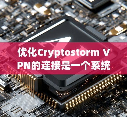 优化Cryptostorm VPN的连接是一个系统性的过程,涉及多个关键方面以提升性能和安全。以下是通过优化连接的详细步骤 优化Cryptostorm VPN的连接是一个系统性的过程,涉及多个关键方面以提升性能和安全。以下是通过优化连接的详细步骤