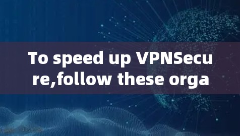 To speed up VPNSecure,follow these organized steps: