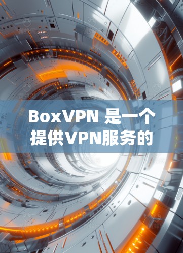 BoxVPN 是一个提供VPN服务的云服务提供商，旨在保护您的数据和网络安全。如果您想下载 BoxVPN 的客户端，你可以按照以下步骤进行