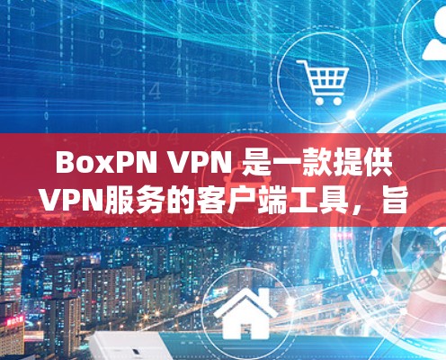 BoxPN VPN 是一款提供VPN服务的客户端工具，旨在提供安全、高效且易于使用的VPN功能。以下是关于 BoxPN VPN 的一些关键信息