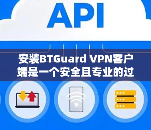安装BTGuard VPN客户端是一个安全且专业的过程,建议您按照以下步骤操作 安装BTGuard VPN客户端是一个安全且专业的过程,建议您按照以下步骤操作