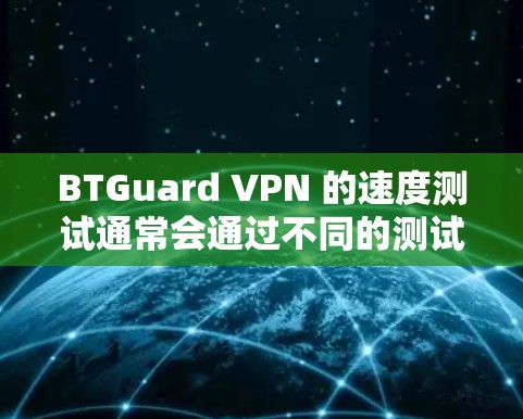 BTGuard VPN 的速度测试通常会通过不同的测试参数来评估其性能。以下是一些可能的测试参数和结果 BTGuard VPN 的速度测试通常会通过不同的测试参数来评估其性能。以下是一些可能的测试参数和结果
