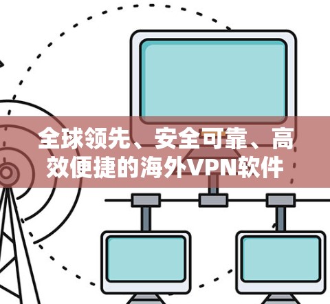 全球领先、安全可靠、高效便捷的海外VPN软件