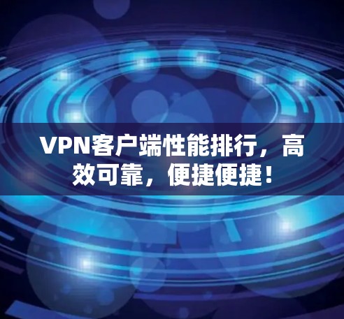 VPN客户端性能排行,高效可靠,便捷便捷! VPN客户端性能排行,高效可靠,便捷便捷!