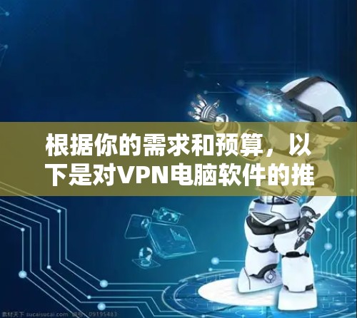 根据你的需求和预算，以下是对VPN电脑软件的推荐