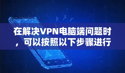 在解决VPN电脑端问题时，可以按照以下步骤进行