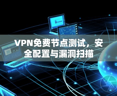 VPN免费节点测试,安全配置与漏洞扫描