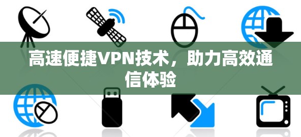 高速便捷VPN技术,助力高效通信体验