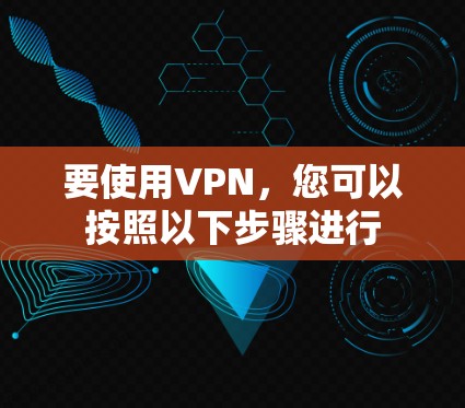 要使用VPN，您可以按照以下步骤进行