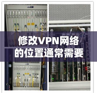 修改VPN网络的位置通常需要通过VPN服务的官方网站或者软件来操作。以下是一些步骤说明 修改VPN网络的位置通常需要通过VPN服务的官方网站或者软件来操作。以下是一些步骤说明