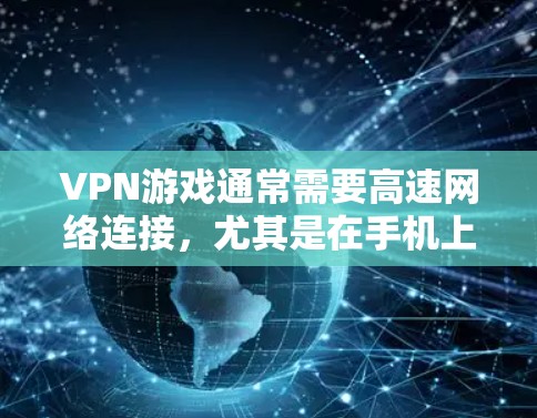 VPN游戏通常需要高速网络连接，尤其是在手机上，因为手机带宽有限。如果您的手机网络速度较慢，连接VPN游戏时可能会出现延迟或无法正常连接的情况。以下是一些方法来加速VPN手游的连接
