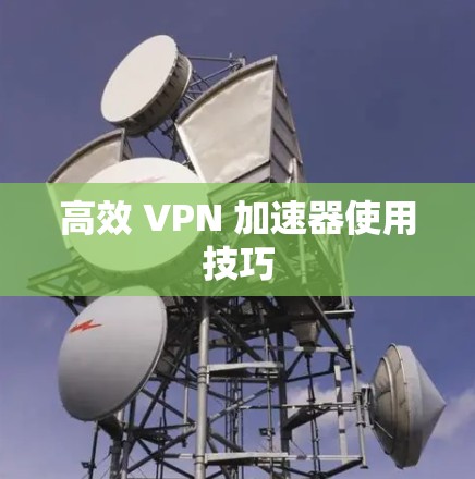 高效 VPN 加速器使用技巧