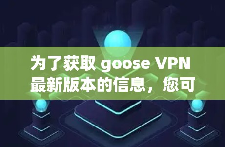 为了获取 goose VPN 最新版本的信息,您可以按照以下步骤进行 为了获取 goose VPN 最新版本的信息,您可以按照以下步骤进行