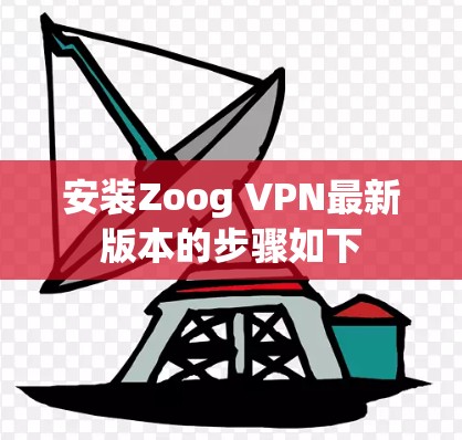 安装Zoog VPN最新版本的步骤如下