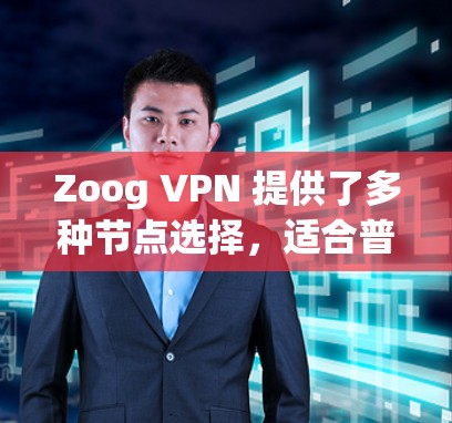 Zoog VPN 提供了多种节点选择,适合普通用户。以下是推荐的步骤和节点选项 Zoog VPN 提供了多种节点选择,适合普通用户。以下是推荐的步骤和节点选项