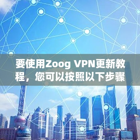 要使用Zoog VPN更新教程,您可以按照以下步骤进行 要使用Zoog VPN更新教程,您可以按照以下步骤进行