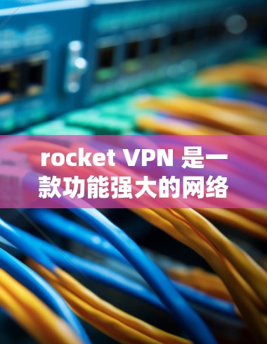 rocket VPN 是一款功能强大的网络VPN软件,支持 Windows 和 Mac 平台,适合需要高安全性和性能的用户。以下是下载并使用 rocket VPN 的步骤指南 rocket VPN 是一款功能强大的网络VPN软件,支持 Windows 和 Mac 平台,适合需要高安全性和性能的用户。以下是下载并使用 rocket VPN 的步骤指南
