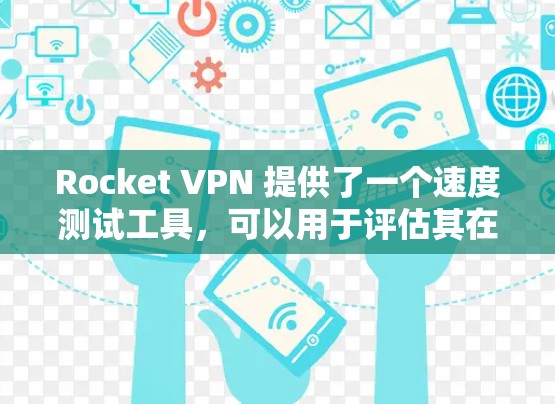 Rocket VPN 提供了一个速度测试工具，可以用于评估其在不同网络环境下的性能表现。以下是关于 Rocket VPN 的速度测试的一些关键点和建议