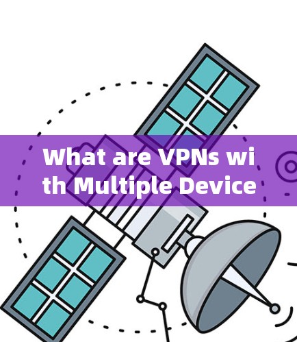 What are VPNs with Multiple Devices?