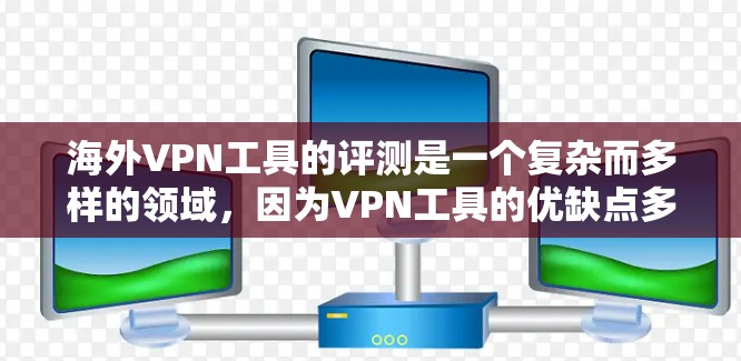 海外VPN工具的评测是一个复杂而多样的领域,因为VPN工具的优缺点多种多样,每个工具都有其特定的优势和局限性。以下是一些全球知名的VPN工具及其评分为参考 海外VPN工具的评测是一个复杂而多样的领域,因为VPN工具的优缺点多种多样,每个工具都有其特定的优势和局限性。以下是一些全球知名的VPN工具及其评分为参考