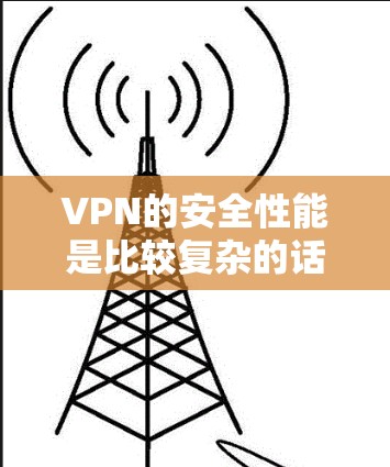 VPN的安全性能是比较复杂的话题,主要取决于使用哪种协议和配置。以下是几种主要的VPN协议及其安全性的比较 VPN的安全性能是比较复杂的话题,主要取决于使用哪种协议和配置。以下是几种主要的VPN协议及其安全性的比较