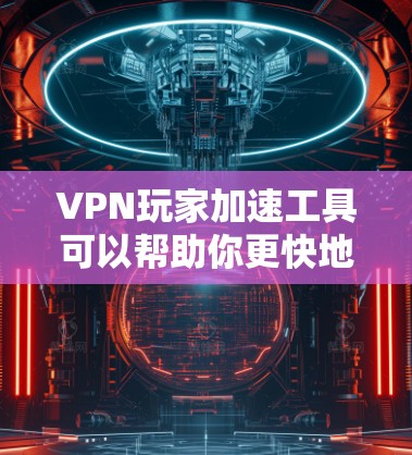 VPN玩家加速工具可以帮助你更快地连接到服务器,提升体验。以下是一些常见的VPN加速工具,供你选择 VPN玩家加速工具可以帮助你更快地连接到服务器,提升体验。以下是一些常见的VPN加速工具,供你选择