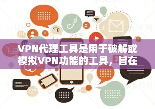 VPN代理工具是用于破解或模拟VPN功能的工具，旨在为用户提供安全、便捷的网络连接。以下是几个主要的VPN代理工具及其评测