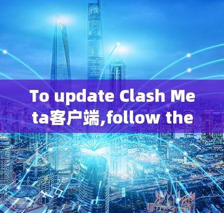 To update Clash Meta客户端,follow these steps: To update Clash Meta客户端,follow these steps: