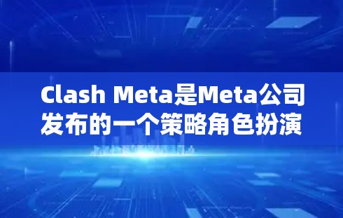 Clash Meta是Meta公司发布的一个策略角色扮演游戏，类似于Clash of Clans。以下是关于Clash Meta的详细指南