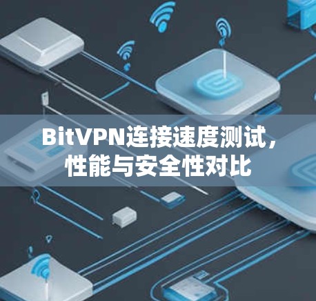 BitVPN连接速度测试,性能与安全性对比 BitVPN连接速度测试,性能与安全性对比