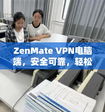 ZenMate VPN电脑端,安全可靠,轻松高效