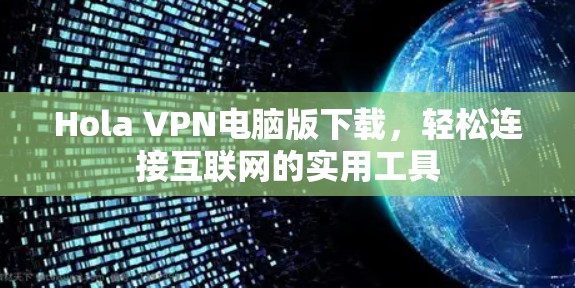 Hola VPN电脑版下载，轻松连接互联网的实用工具