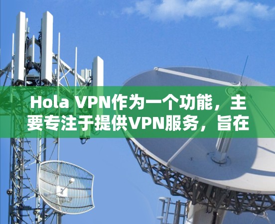Hola VPN作为一个功能,主要专注于提供VPN服务,旨在通过加密通信让用户在无加密的情况下进行在线通信。以下是对Hola VPN功能的分析