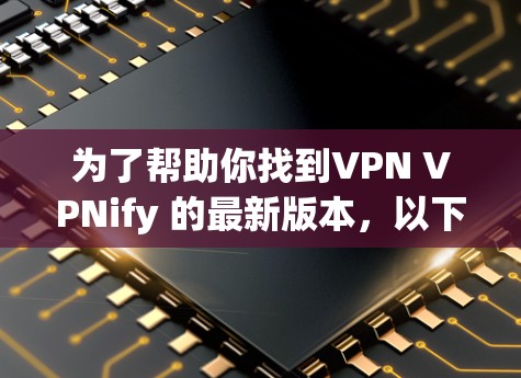 为了帮助你找到VPN VPNify 的最新版本,以下是一些关键点的总结 为了帮助你找到VPN VPNify 的最新版本,以下是一些关键点的总结