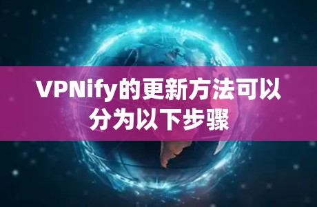 VPNify的更新方法可以分为以下步骤 VPNify的更新方法可以分为以下步骤