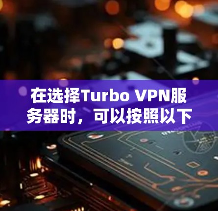 在选择Turbo VPN服务器时,可以按照以下步骤进行 在选择Turbo VPN服务器时,可以按照以下步骤进行