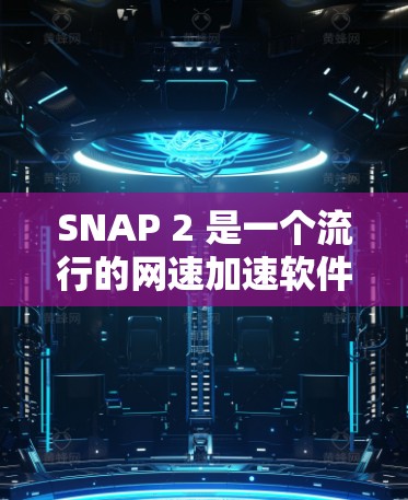 SNAP 2 是一个流行的网速加速软件，适合多种设备使用。以下是下载SNAP 2的步骤