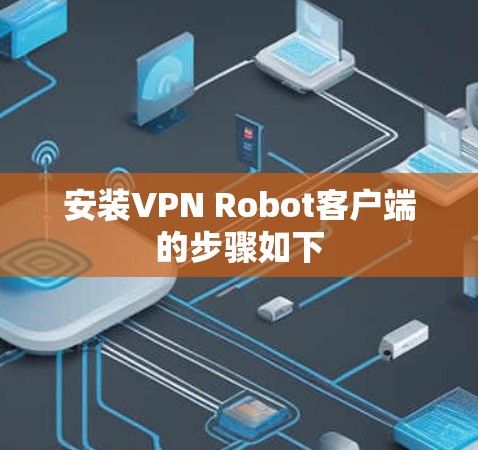 安装VPN Robot客户端的步骤如下 安装VPN Robot客户端的步骤如下