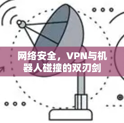 网络安全，VPN与机器人碰撞的双刃剑