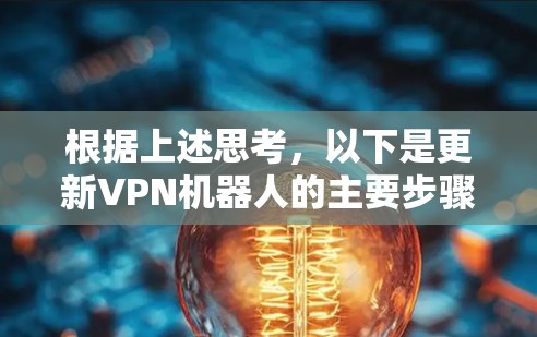 根据上述思考，以下是更新VPN机器人的主要步骤