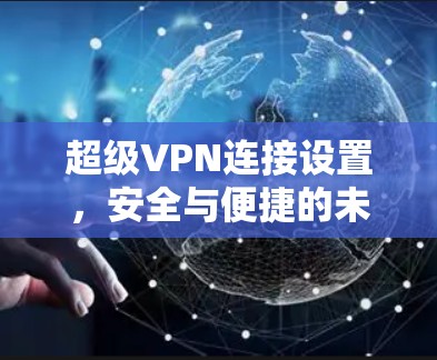 超级VPN连接设置,安全与便捷的未来 超级VPN连接设置,安全与便捷的未来