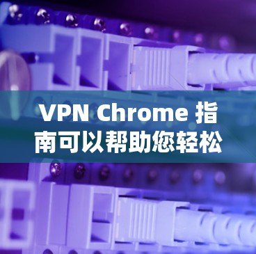 VPN Chrome 指南可以帮助您轻松地使用 Chrome 安装VPN功能。以下是使用VPN Chrome 的步骤说明